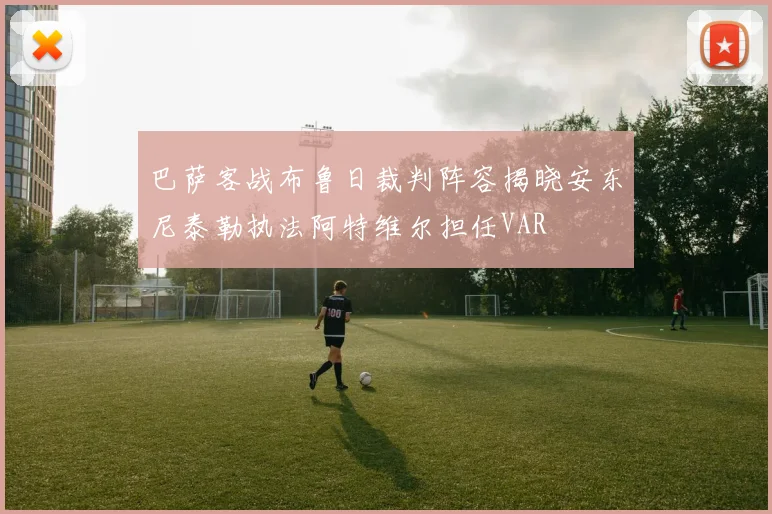 巴萨客战布鲁日裁判阵容揭晓安东尼泰勒执法阿特维尔担任VAR