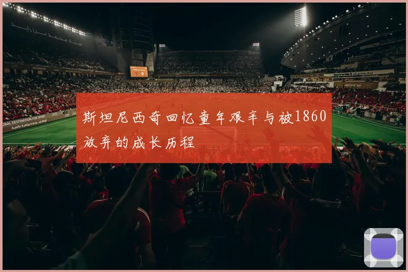 斯坦尼西奇回忆童年艰辛与被1860放弃的成长历程