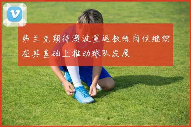 弗兰克期待澳波重返教练岗位继续在其基础上推动球队发展