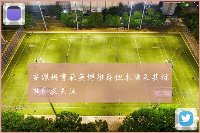 安佩姆曾获英博推荐但未满足其标准引发关注