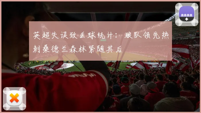 英超失误致丢球统计：狼队领先热刺桑德兰森林紧随其后
