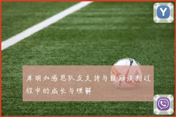库明加感恩队友支持与鼓励谈判过程中的成长与理解