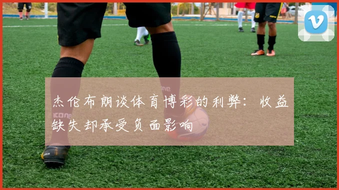 杰伦布朗谈体育博彩的利弊：收益缺失却承受负面影响