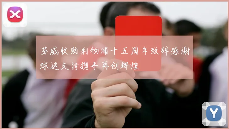 芬威收购利物浦十五周年致辞感谢球迷支持携手再创辉煌